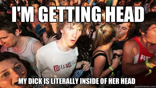 i'm getting Head my dick is literally inside of her head  Sudden Clarity Clarence