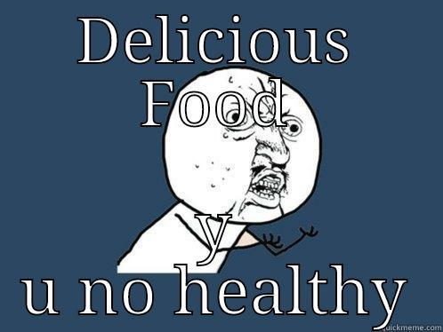 DELICIOUS FOOD Y U NO HEALTHY Y U No