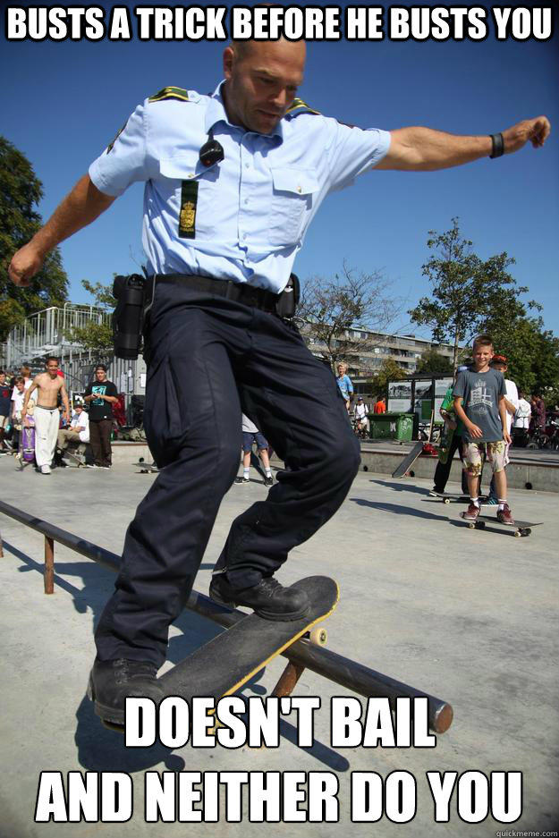busts a trick before he busts you doesn't bail
and neither do you - busts a trick before he busts you doesn't bail
and neither do you  Skateboard Cop