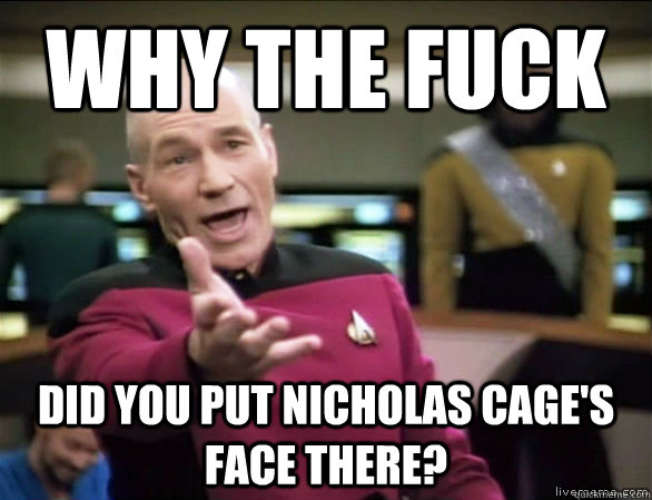 why the fuck Did you put Nicholas Cage's face there?  Annoyed Picard HD