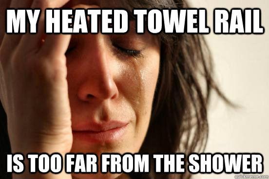 My Heated Towel rail Is too far from the shower  First World Problems