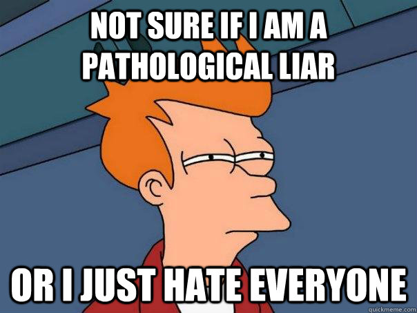 Not sure if I am a pathological liar Or I just hate everyone  Futurama Fry