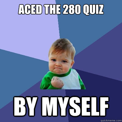 aced the 280 quiz by myself  Success Kid