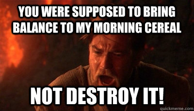 You were supposed to bring balance to my morning cereal not destroy it!  Epic Fucking Obi Wan