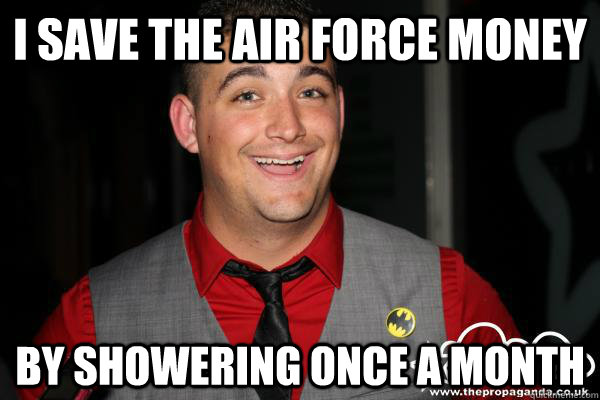 I save the Air Force money By showering once a month - I save the Air Force money By showering once a month  Smelly Hurt