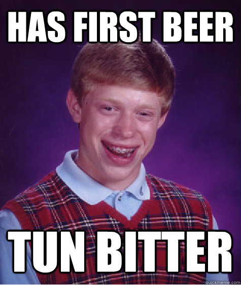 Has first beer TUN bitter  Bad Luck Brian