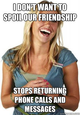 i don't want to spoil our friendship stops returning phone calls and messages  Friend Zone Fiona