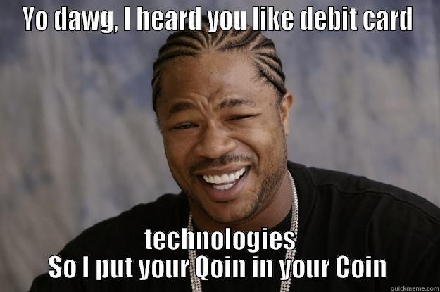 Qoin in Coin - YO DAWG, I HEARD YOU LIKE DEBIT CARD  TECHNOLOGIES SO I PUT YOUR QOIN IN YOUR COIN Xzibit meme