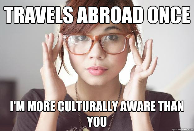 Travels abroad once I'm more culturally aware than you  Hispter Traveler