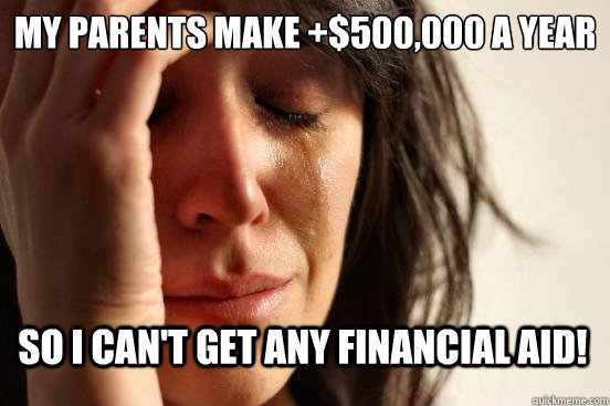 My parents make +$500,000 a year So I can't get any financial aid! - My parents make +$500,000 a year So I can't get any financial aid!  First World Problems