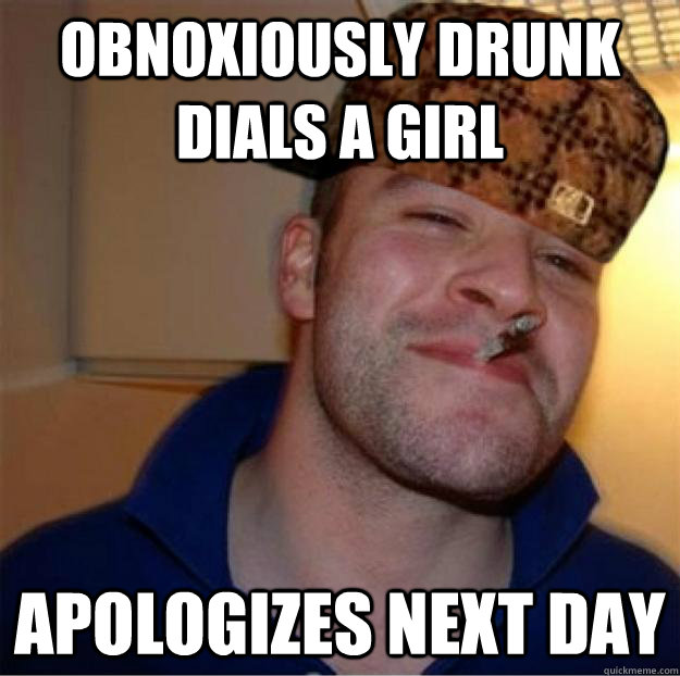Obnoxiously drunk dials a girl apologizes next day  Good Guy Scumbag