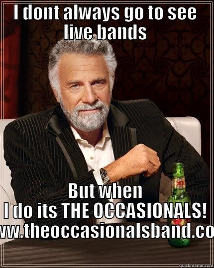 I DONT ALWAYS GO TO SEE LIVE BANDS BUT WHEN I DO ITS THE OCCASIONALS! WWW.THEOCCASIONALSBAND.COM The Most Interesting Man In The World