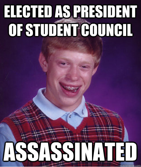 elected as president of student council assassinated - elected as president of student council assassinated  Bad Luck Brian