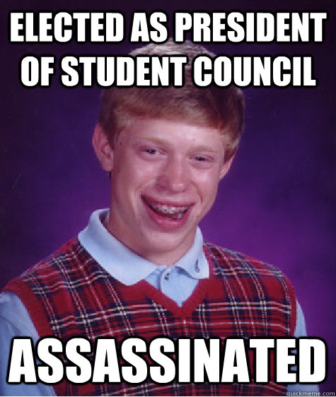 elected as president of student council assassinated  Bad Luck Brian