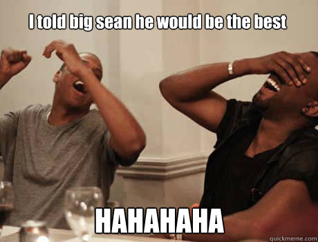 I told big sean he would be the best HAHAHAHA  Jay-Z and Kanye West laughing