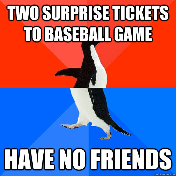 Two surprise tickets to baseball game Have no friends  Socially Awesome Awkward Penguin