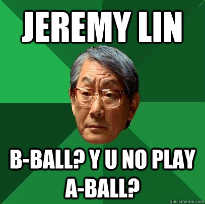 Jeremy Lin B-Ball? Y u no play A-Ball?  High Expectations Asian Father