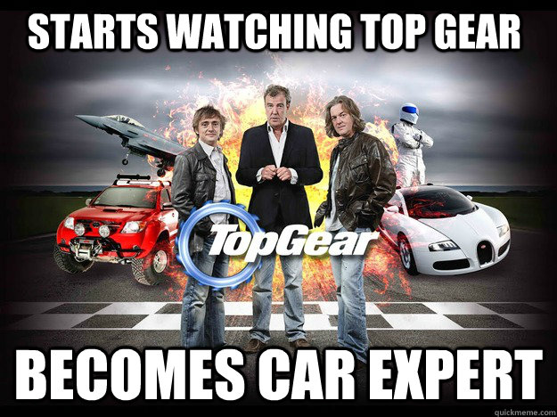Starts watching Top Gear Becomes car expert  Top Gear