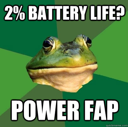 2% Battery Life? Power fap  Foul Bachelor Frog