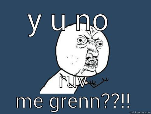 Y U NO  RUV ME GRENN??!! Y U No