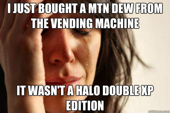 I just bought a mtn dew from the vending machine It wasn't a halo double xp edition - I just bought a mtn dew from the vending machine It wasn't a halo double xp edition  First World Problems