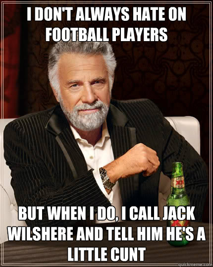 I don't always hate on football players But when I do, I call Jack Wilshere and tell him he's a little cunt - I don't always hate on football players But when I do, I call Jack Wilshere and tell him he's a little cunt  Dos Equis man
