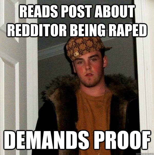 Reads post about redditor being raped demands proof  Scumbag Steve