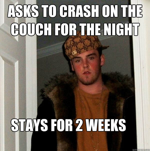 Asks to crash on the couch for the night Stays for 2 weeks  Scumbag Steve