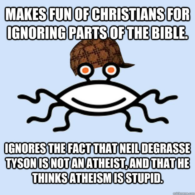 Makes fun of christians for ignoring parts of the bible. Ignores the fact that Neil Degrasse Tyson is not an atheist, and that he thinks atheism is stupid.  Scumbag rAtheism