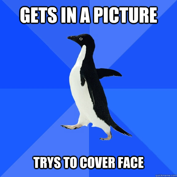 Gets in a picture   trys to cover face  Socially Awkward Penguin