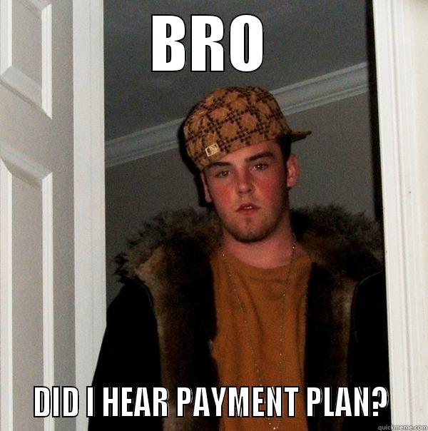 BRO   DID I HEAR PAYMENT PLAN?   Scumbag Steve