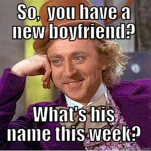 SO,  YOU HAVE A NEW BOYFRIEND? WHAT'S HIS NAME THIS WEEK? Condescending Wonka