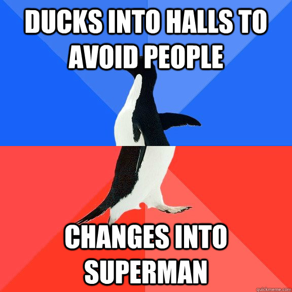 Ducks into halls to avoid people CHANGES INTO SUPERMAN  Socially Awkward Awesome Penguin