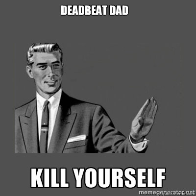 Deadbeat dad kill yourself  kill yourself