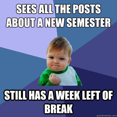 Sees all the posts about a new semester Still has a week left of break  Success Kid