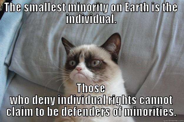 THE SMALLEST MINORITY ON EARTH IS THE INDIVIDUAL. THOSE WHO DENY INDIVIDUAL RIGHTS CANNOT CLAIM TO BE DEFENDERS OF MINORITIES. Grumpy Cat