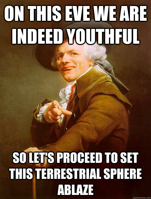 On this eve we are indeed youthful So let's proceed to set this terrestrial sphere ablaze   Joseph Ducreux