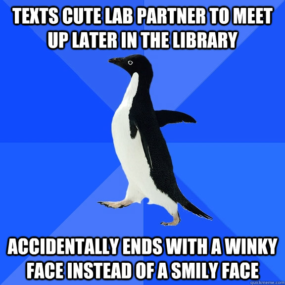 texts cute lab partner to meet up later in the library  accidentally ends with a winky face instead of a smily face  Socially Awkward Penguin