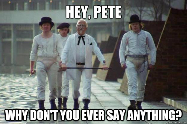 hey, pete  why don't you ever say anything? - hey, pete  why don't you ever say anything?  Clockwork Colonel