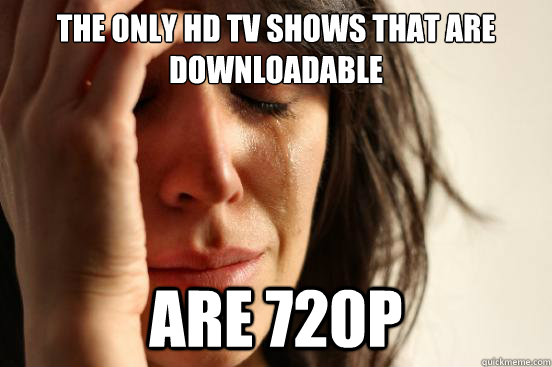 The only HD tv shows that are downloadable are 720p  First World Problems