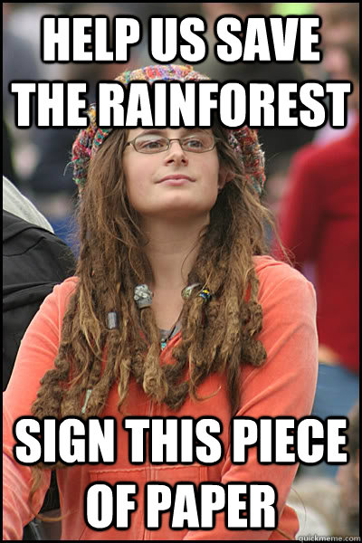 Help us save the rainforest Sign this piece of paper  College Liberal