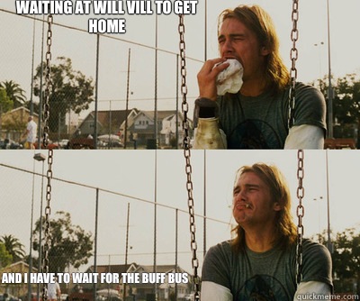 Waiting at Will Vill to get home And I have to wait for the Buff Bus  First World Stoner Problems