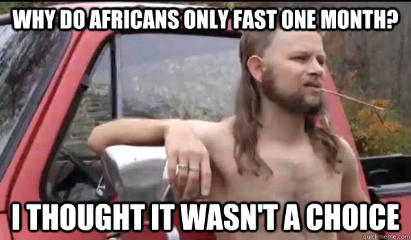 why do africans only fast one month? i thought it wasn't a choice  Almost Politically Correct Redneck