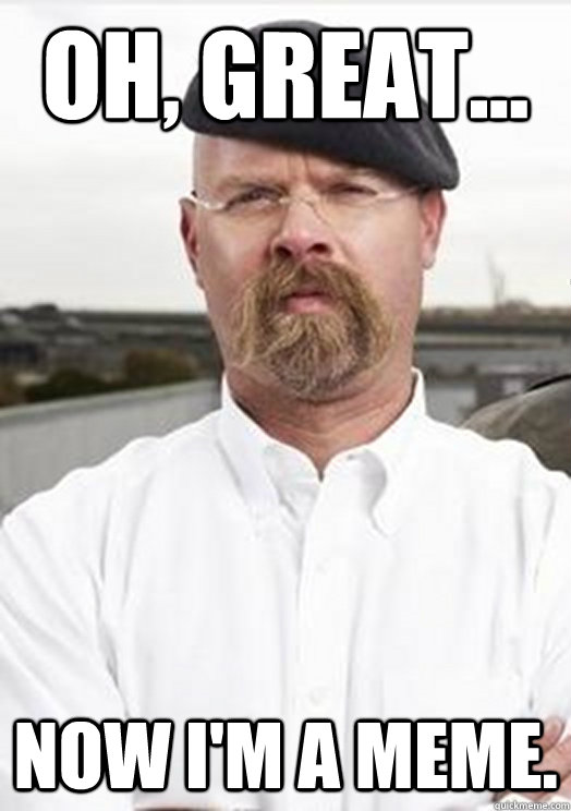 Oh, Great... Now I'm a MEME. - Oh, Great... Now I'm a MEME.  Jamie Hyneman