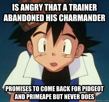 Is angry that a trainer abandoned his charmander Promises to come back for Pidgeot and Primeape but never does - Is angry that a trainer abandoned his charmander Promises to come back for Pidgeot and Primeape but never does  Scumbag Ash