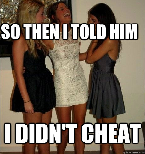SO THEN I TOLD HIM I DIDN'T CHEAT  