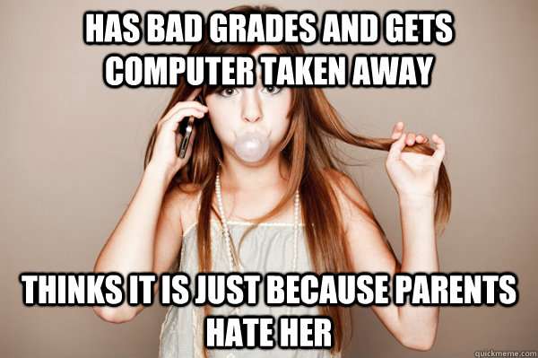 Has bad grades and gets computer taken away thinks it is just because parents hate her  Annoying Sister