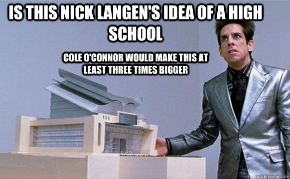 IS THIS NICK LANGEN'S IDEA OF A HIGH SCHOOL COLE O'CONNOR WOULD MAKE THIS AT LEAST THREE TIMES BIGGER  Zoolander Ants