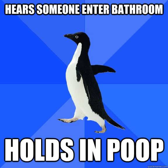 hears someone enter bathroom holds in poop  Socially Awkward Penguin