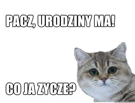 Pacz, urodziny ma!



Co ja zycze? - Pacz, urodziny ma!



Co ja zycze?  lubie pacze jak paczysz